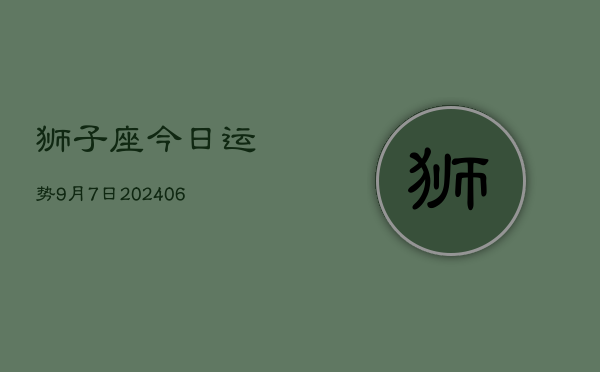 狮子座今日运势9月7日(7月20日)  第1张