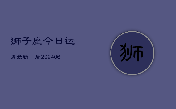 狮子座今日运势最新一周(7月20日)