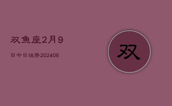 双鱼座2月9日今日运势(7月20日)  第1张