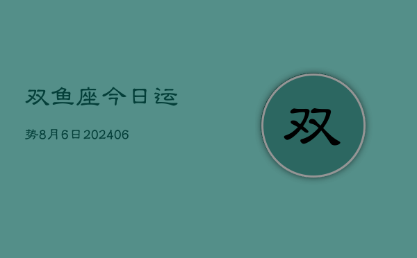 双鱼座今日运势8月6日(7月20日)  第1张