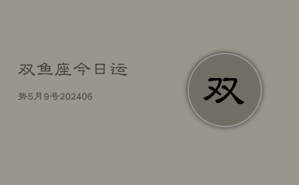 双鱼座今日运势5月9号(7月20日)  第1张