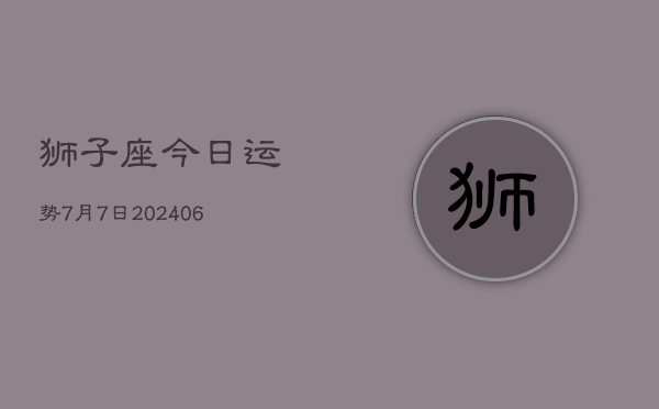 狮子座今日运势7月7日(7月20日)  第1张