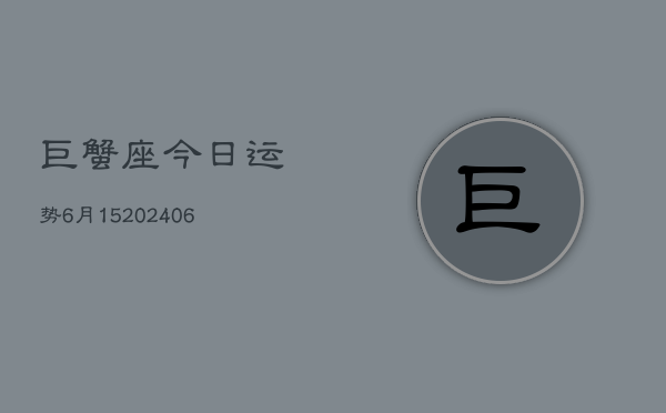 巨蟹座今日运势6月15(7月20日)  第1张
