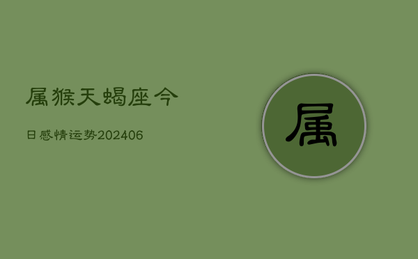 属猴天蝎座今日感情运势(7月20日)  第1张