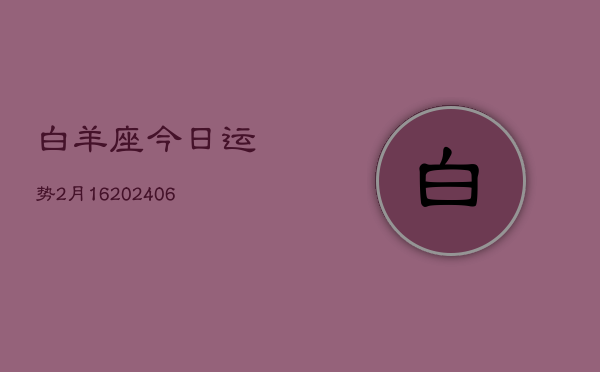 白羊座今日运势2月16(7月20日)