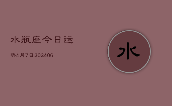 水瓶座今日运势4月7日(7月20日)  第1张