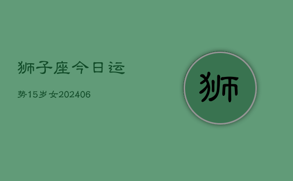 狮子座今日运势15岁女(7月20日)  第1张
