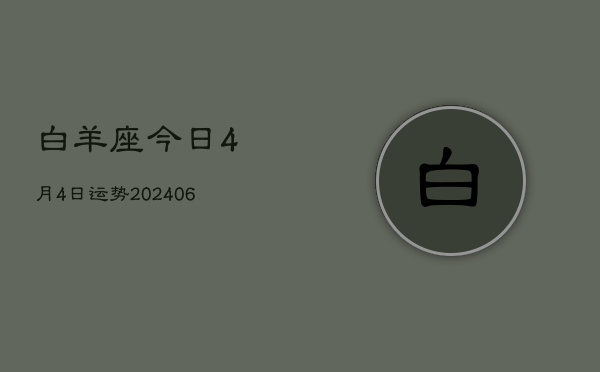 白羊座今日4月4日运势(7月20日)