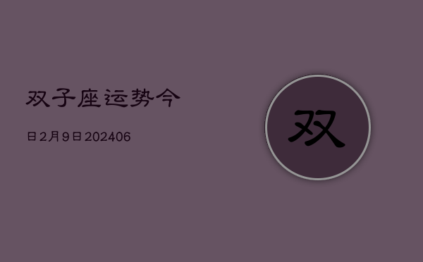双子座运势今日2月9日(7月20日)  第1张