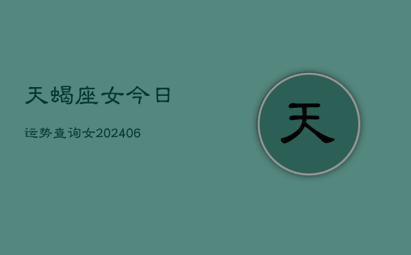 天蝎座女今日运势查询女(7月20日)