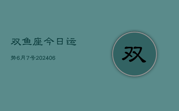 双鱼座今日运势6月7号(7月20日)  第1张