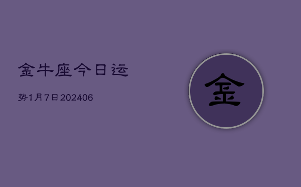 金牛座今日运势1月7日(7月20日)