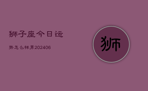 狮子座今日运势怎么样男(7月20日)