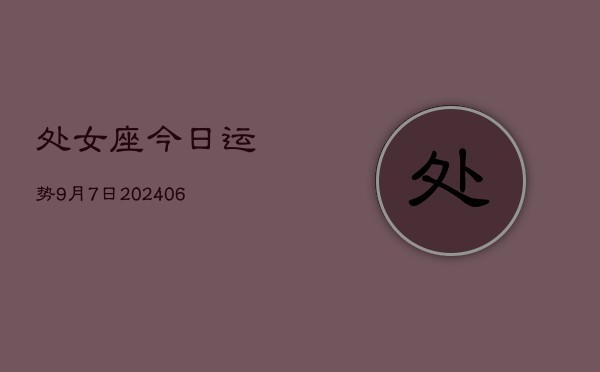 处女座今日运势9月7日(7月20日)
