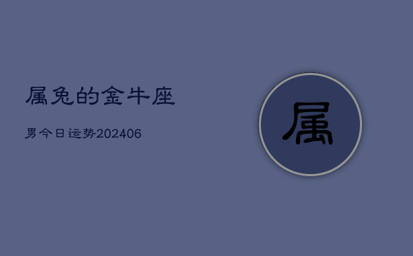 属兔的金牛座男今日运势(7月20日)  第1张
