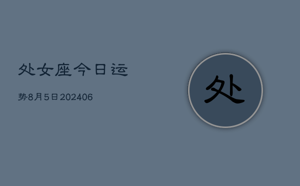 处女座今日运势8月5日(7月20日)