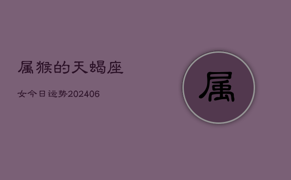 属猴的天蝎座女今日运势(7月20日)  第1张