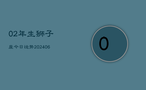 02年生狮子座今日运势(7月20日)  第1张