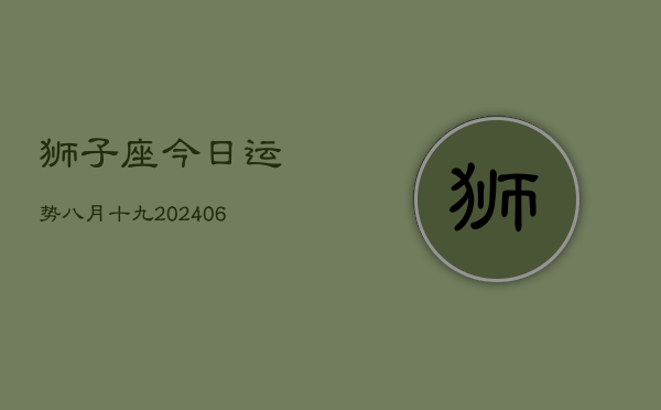 狮子座今日运势八月十九(7月20日)