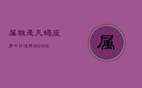 属猴是天蝎座男今日运势(7月20日)  第1张
