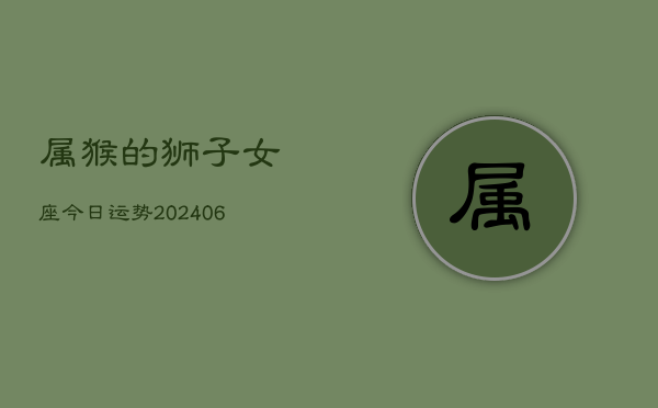 属猴的狮子女座今日运势(7月20日)  第1张