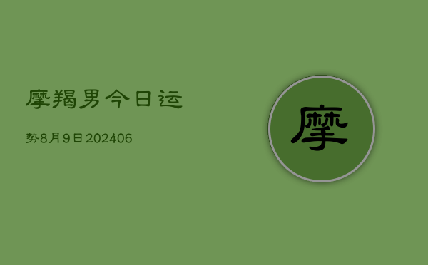 摩羯男今日运势8月9日(7月20日)  第1张