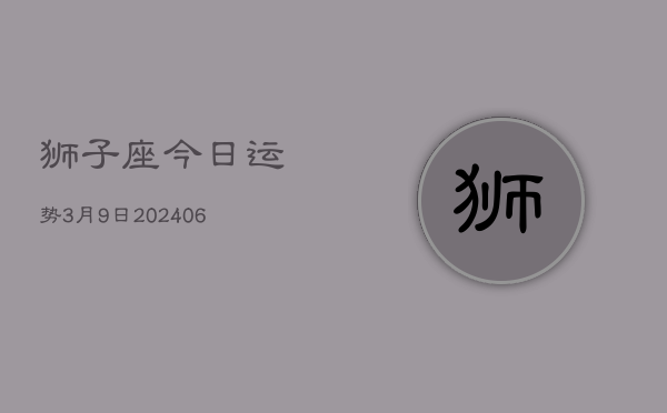 狮子座今日运势3月9日(7月20日)