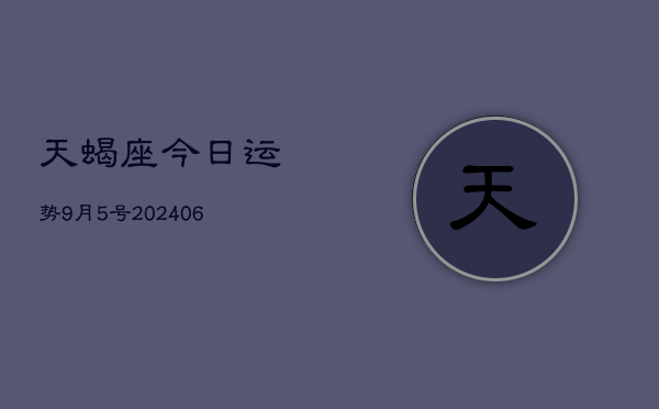 天蝎座今日运势9月5号(7月20日)  第1张