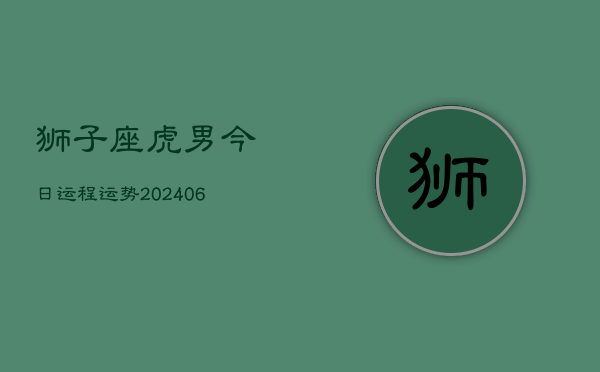 狮子座虎男今日运程运势(7月20日)  第1张