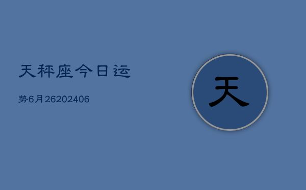 天秤座今日运势6月26(7月20日)