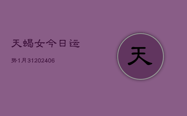 天蝎女今日运势1月31(7月20日)