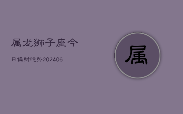 属龙狮子座今日偏财运势(7月20日)  第1张