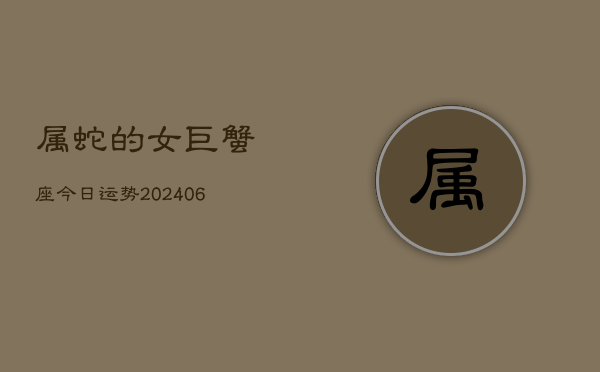 属蛇的女巨蟹座今日运势(7月20日)  第1张