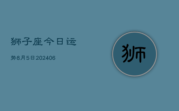 狮子座今日运势8月5日(7月20日)  第1张