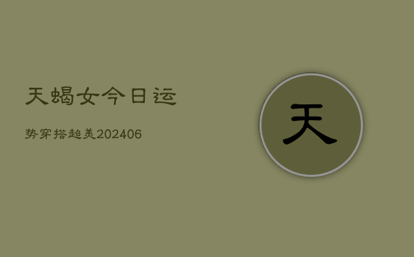 天蝎女今日运势穿搭超美(7月20日)  第1张
