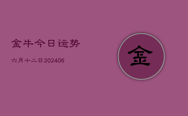 金牛今日运势六月十二日(7月20日)