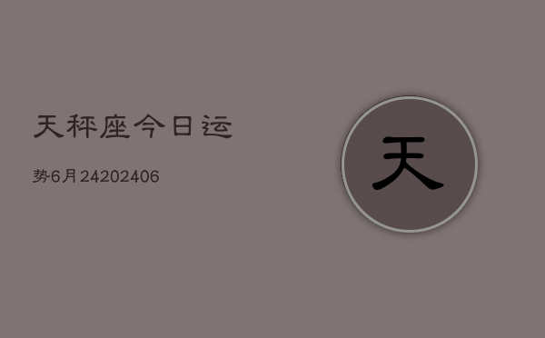 天秤座今日运势6月24(7月20日)