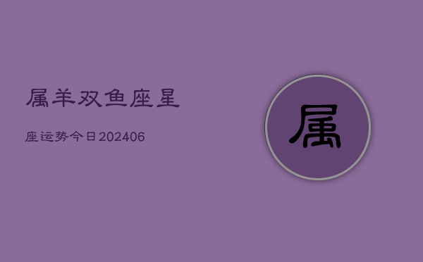 属羊双鱼座星座运势今日(7月20日)  第1张