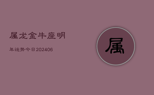属龙金牛座明年运势今日(7月20日)  第1张