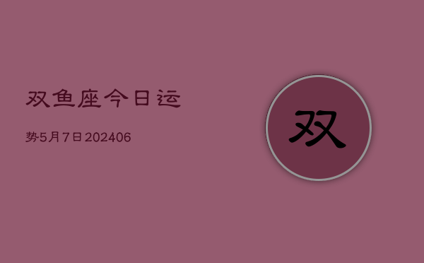 双鱼座今日运势5月7日(7月20日)  第1张