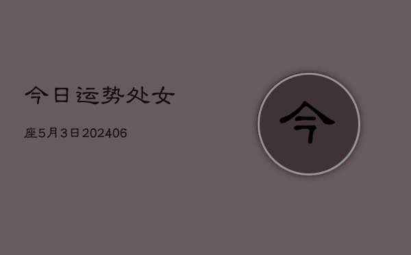 今日运势处女座5月3日(7月20日)