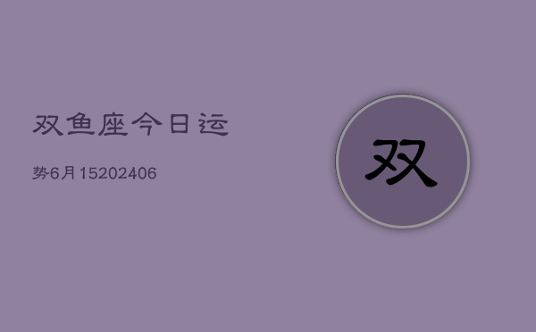 双鱼座今日运势6月15(7月20日)  第1张