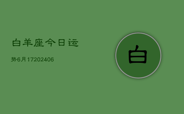 白羊座今日运势6月17(7月20日)  第1张