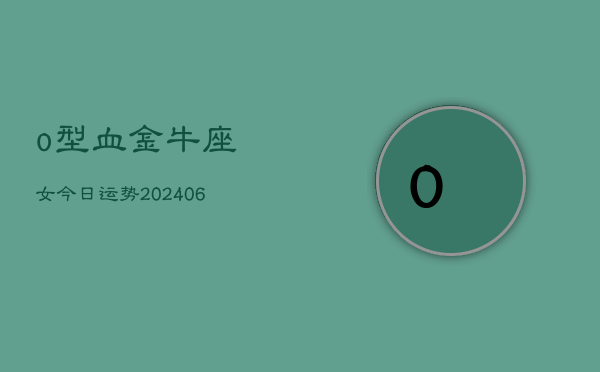 o型血金牛座女今日运势(7月20日)  第1张