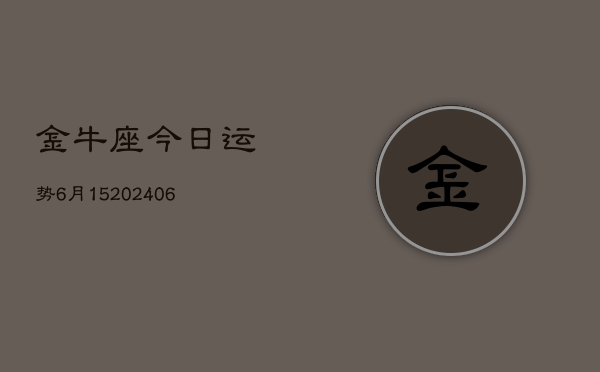 金牛座今日运势6月15(7月20日)  第1张