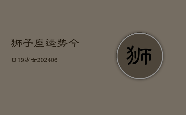狮子座运势今日19岁女(7月20日)  第1张