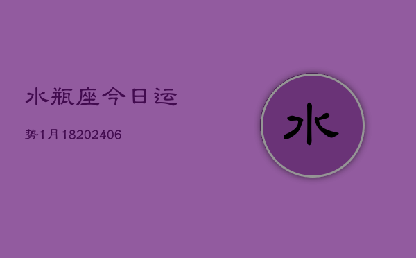 水瓶座今日运势1月18(7月20日)