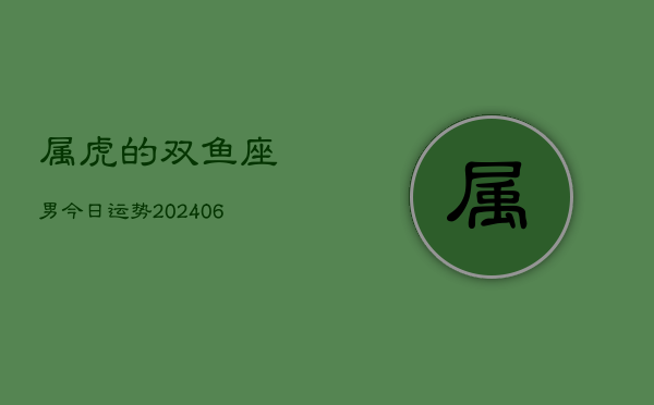 属虎的双鱼座男今日运势(7月20日)  第1张