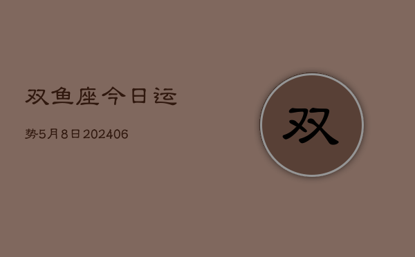 双鱼座今日运势5月8日(7月20日)  第1张