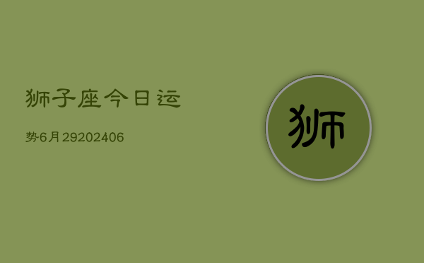 狮子座今日运势6月29(7月20日)  第1张